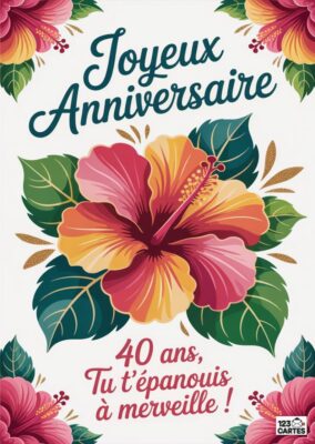 Carte d'anniversaire florale avec un hibiscus coloré et le message Joyeux Anniversaire, 40 ans, Tu t'épanouis à merveille.